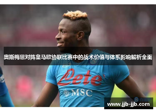 奥斯梅恩对阵皇马欧协联比赛中的战术价值与体系影响解析全面 奥斯梅恩对阵皇马欧协联比赛中的战术价值与体系影响解析全面