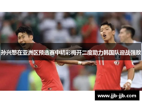 孙兴慜在亚洲区预选赛中精彩梅开二度助力韩国队迎战强敌