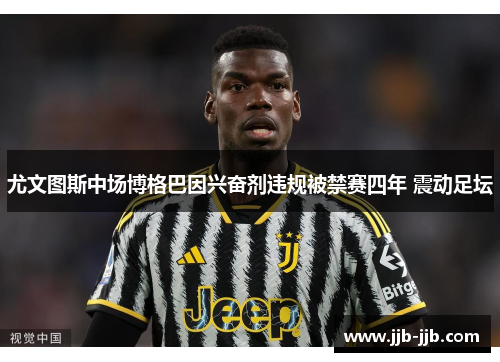 尤文图斯中场博格巴因兴奋剂违规被禁赛四年 震动足坛 尤文图斯中场博格巴因兴奋剂违规被禁赛四年 震动足坛