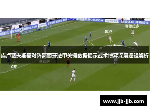 库卢塞夫斯基对阵葡萄牙法甲关键数据揭示战术博弈深层逻辑解析