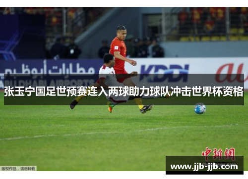 张玉宁国足世预赛连入两球助力球队冲击世界杯资格