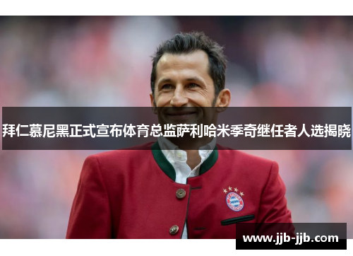 拜仁慕尼黑正式宣布体育总监萨利哈米季奇继任者人选揭晓