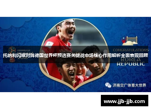 托纳利闪耀对阵德国世界杯预选赛关键战中场核心作用解析全面表现回顾 托纳利闪耀对阵德国世界杯预选赛关键战中场核心作用解析全面表现回顾