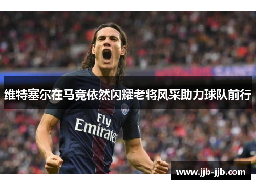 维特塞尔在马竞依然闪耀老将风采助力球队前行