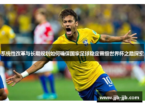 系统性改革与长期规划如何确保国家足球稳定晋级世界杯之路探索