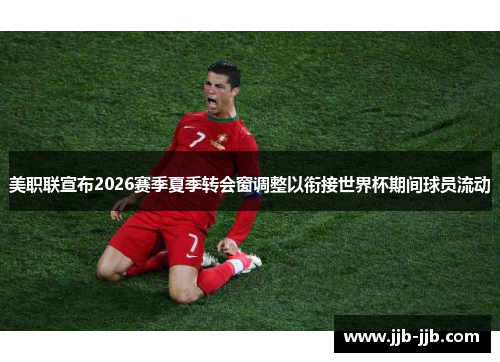 美职联宣布2026赛季夏季转会窗调整以衔接世界杯期间球员流动 美职联宣布2026赛季夏季转会窗调整以衔接世界杯期间球员流动