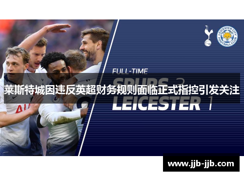 莱斯特城因违反英超财务规则面临正式指控引发关注
