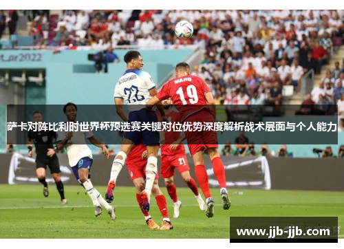 萨卡对阵比利时世界杯预选赛关键对位优势深度解析战术层面与个人能力