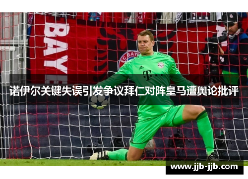 诺伊尔关键失误引发争议拜仁对阵皇马遭舆论批评
