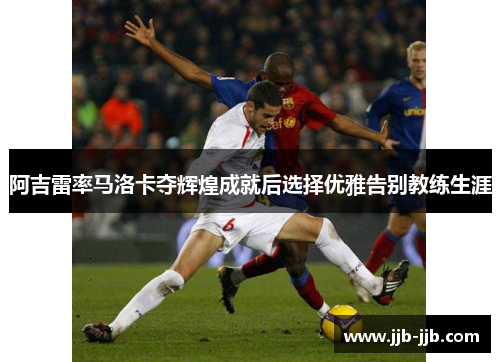 阿吉雷率马洛卡夺辉煌成就后选择优雅告别教练生涯