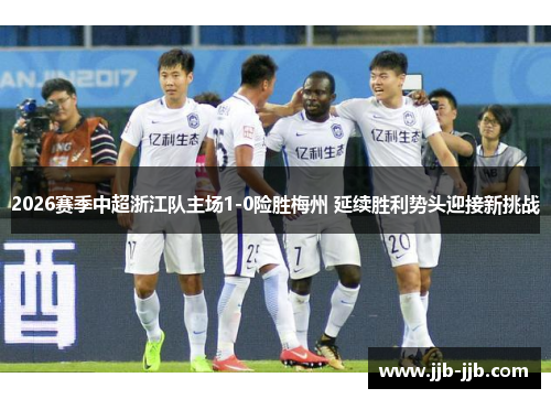 2026赛季中超浙江队主场1-0险胜梅州 延续胜利势头迎接新挑战