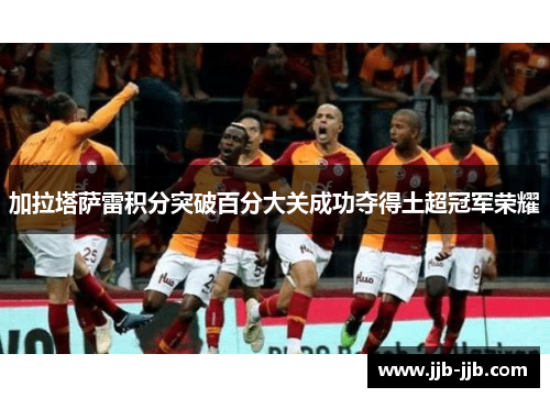 加拉塔萨雷积分突破百分大关成功夺得土超冠军荣耀