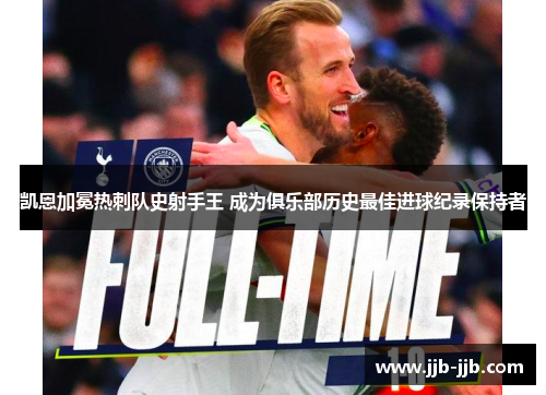 凯恩加冕热刺队史射手王 成为俱乐部历史最佳进球纪录保持者