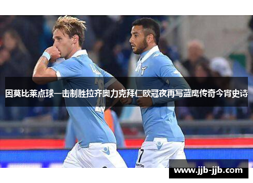 因莫比莱点球一击制胜拉齐奥力克拜仁欧冠夜再写蓝鹰传奇今宵史诗
