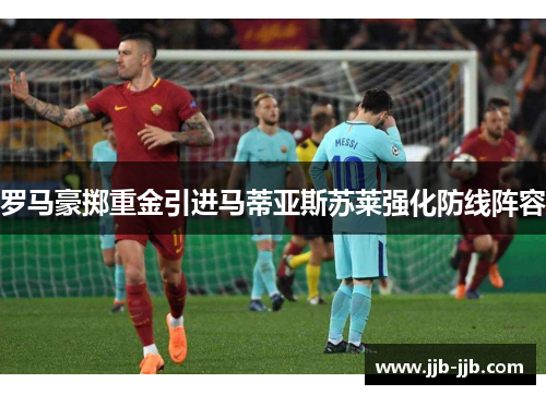 罗马豪掷重金引进马蒂亚斯苏莱强化防线阵容
