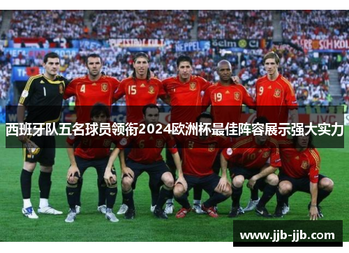 西班牙队五名球员领衔2024欧洲杯最佳阵容展示强大实力