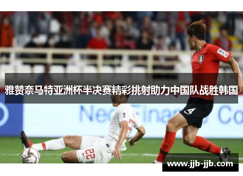 雅赞奈马特亚洲杯半决赛精彩挑射助力中国队战胜韩国