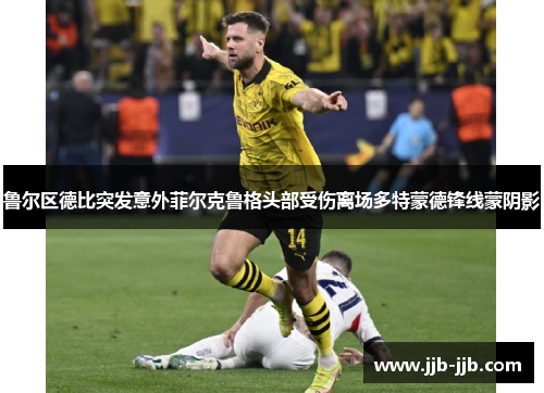 鲁尔区德比突发意外菲尔克鲁格头部受伤离场多特蒙德锋线蒙阴影