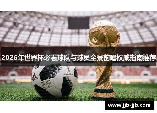 2026年世界杯必看球队与球员全景前瞻权威指南推荐