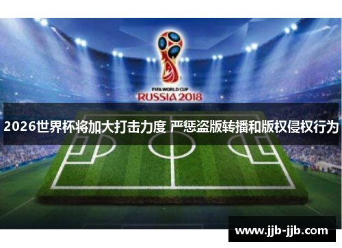 2026世界杯将加大打击力度 严惩盗版转播和版权侵权行为