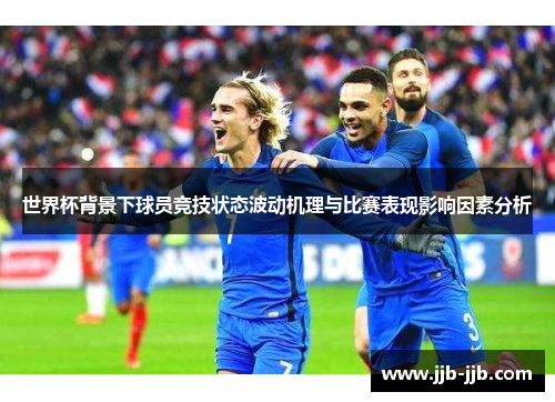 世界杯背景下球员竞技状态波动机理与比赛表现影响因素分析 世界杯背景下球员竞技状态波动机理与比赛表现影响因素分析