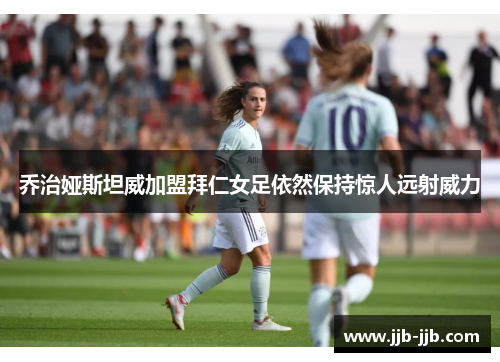 乔治娅斯坦威加盟拜仁女足依然保持惊人远射威力