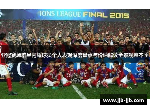 亚冠赛场群星闪耀球员个人表现深度盘点与价值解读全景观察本季