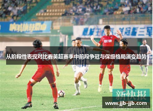 从阶段性表现对比看英超赛季中前段争冠与保级格局演变趋势
