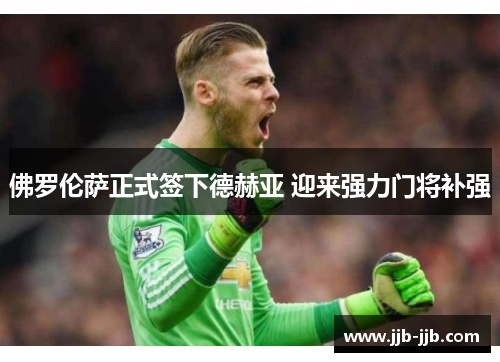 佛罗伦萨正式签下德赫亚 迎来强力门将补强 佛罗伦萨正式签下德赫亚 迎来强力门将补强