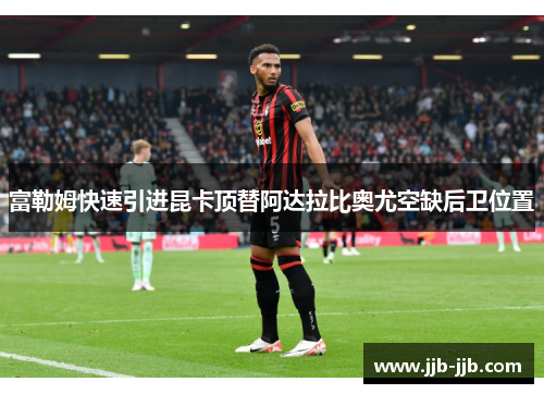 富勒姆快速引进昆卡顶替阿达拉比奥尤空缺后卫位置