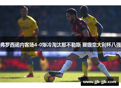 弗罗西诺内客场4-0爆冷淘汰那不勒斯 晋级意大利杯八强