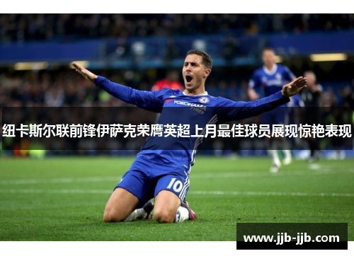 纽卡斯尔联前锋伊萨克荣膺英超上月最佳球员展现惊艳表现